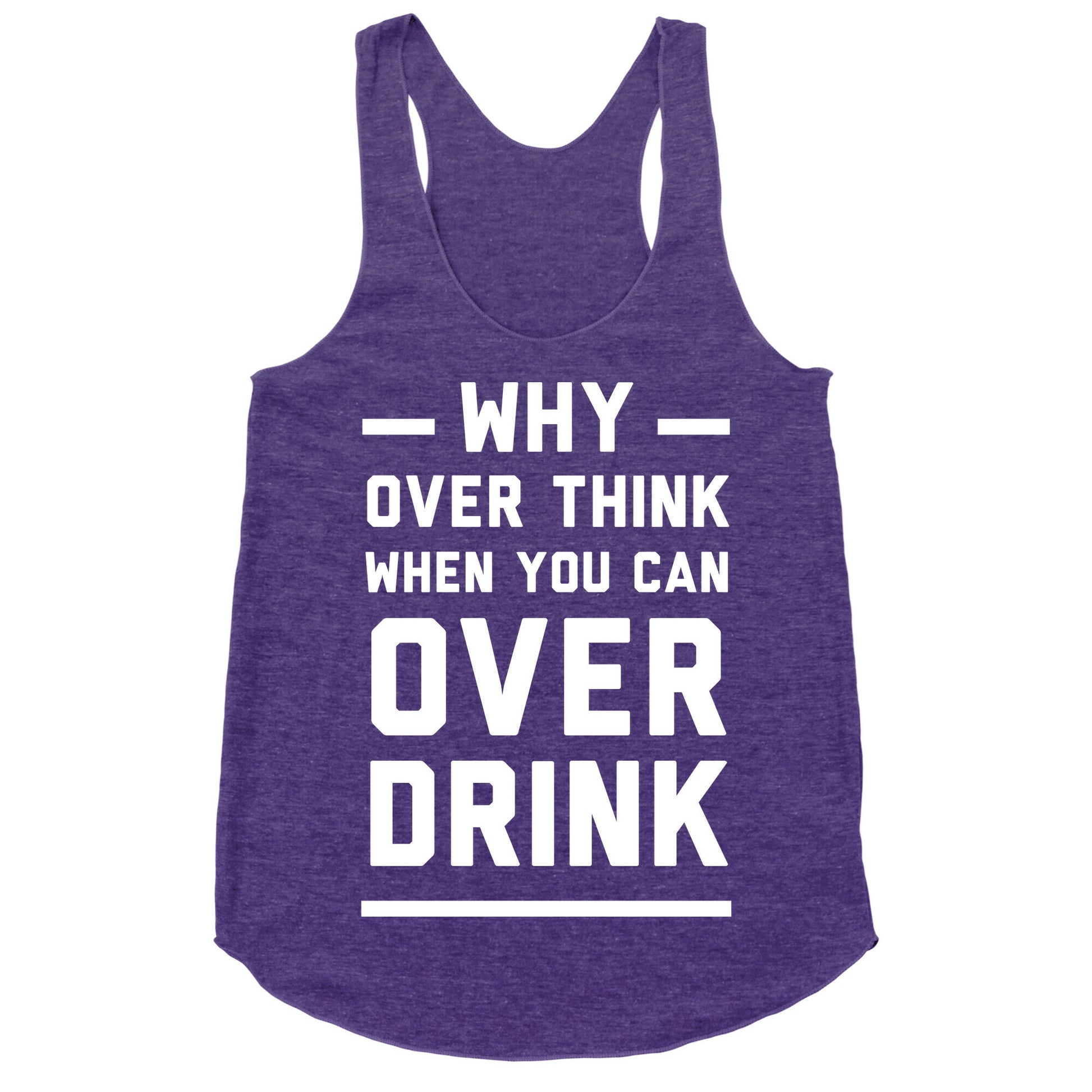 Why Over Think When You Can Over Drink Racerback Tank