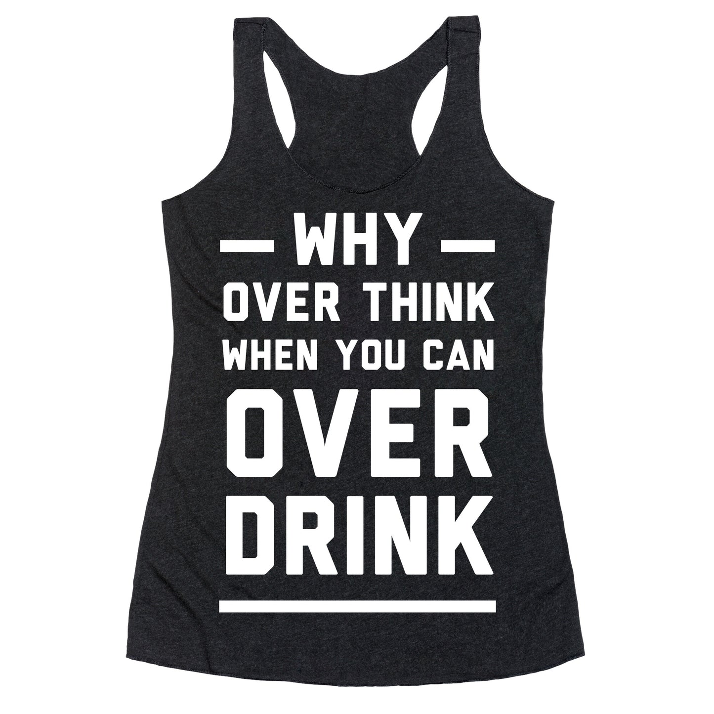 Why Over Think When You Can Over Drink Racerback Tank