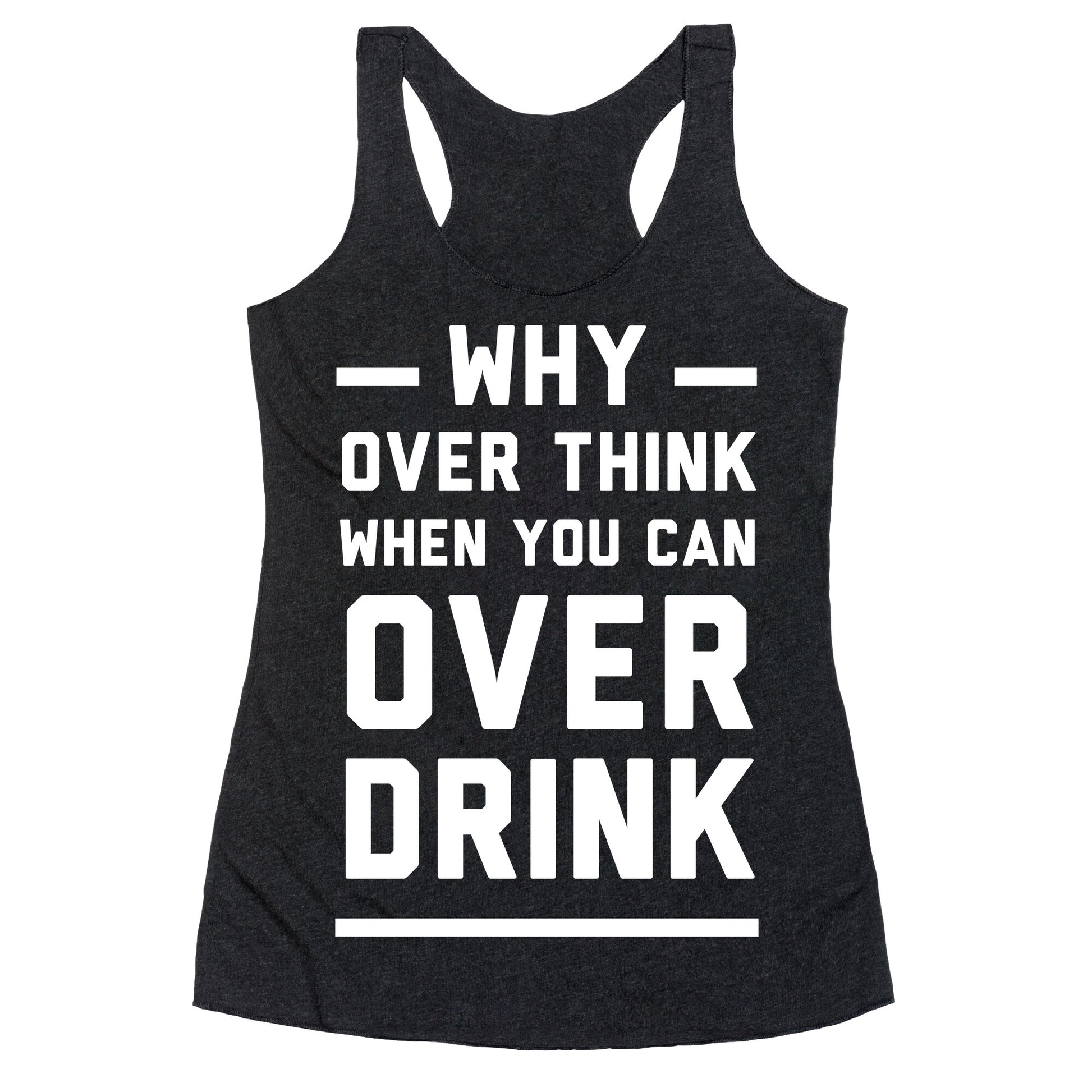 Why Over Think When You Can Over Drink Racerback Tank