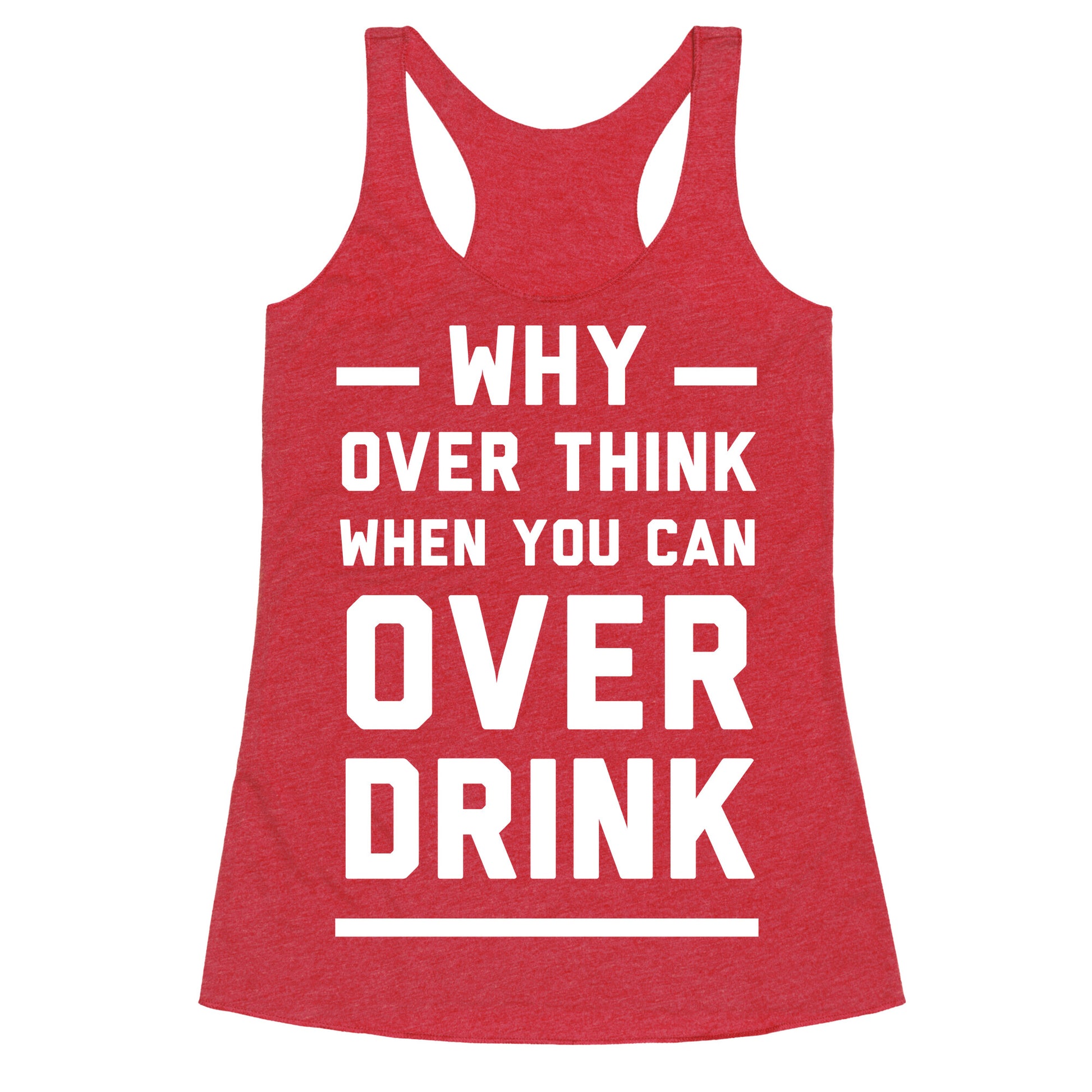 Why Over Think When You Can Over Drink Racerback Tank