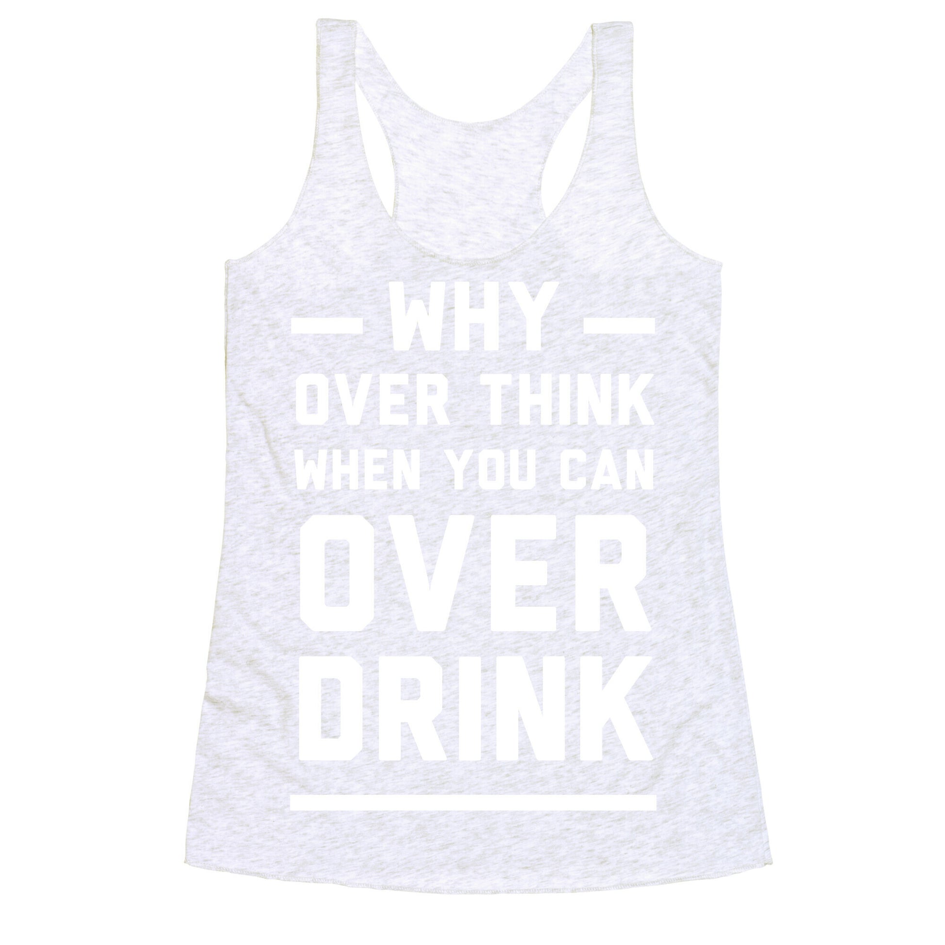 Why Over Think When You Can Over Drink Racerback Tank