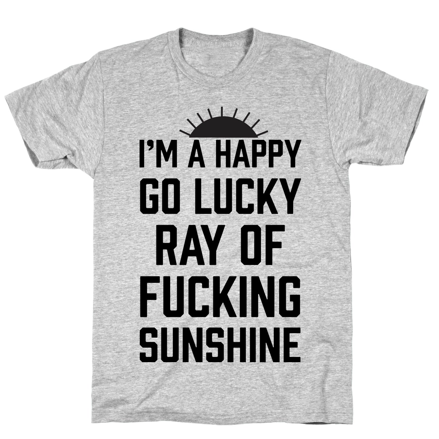 I'm A Happy Go Lucky Ray Of Fucking Sunshine T-Shirt