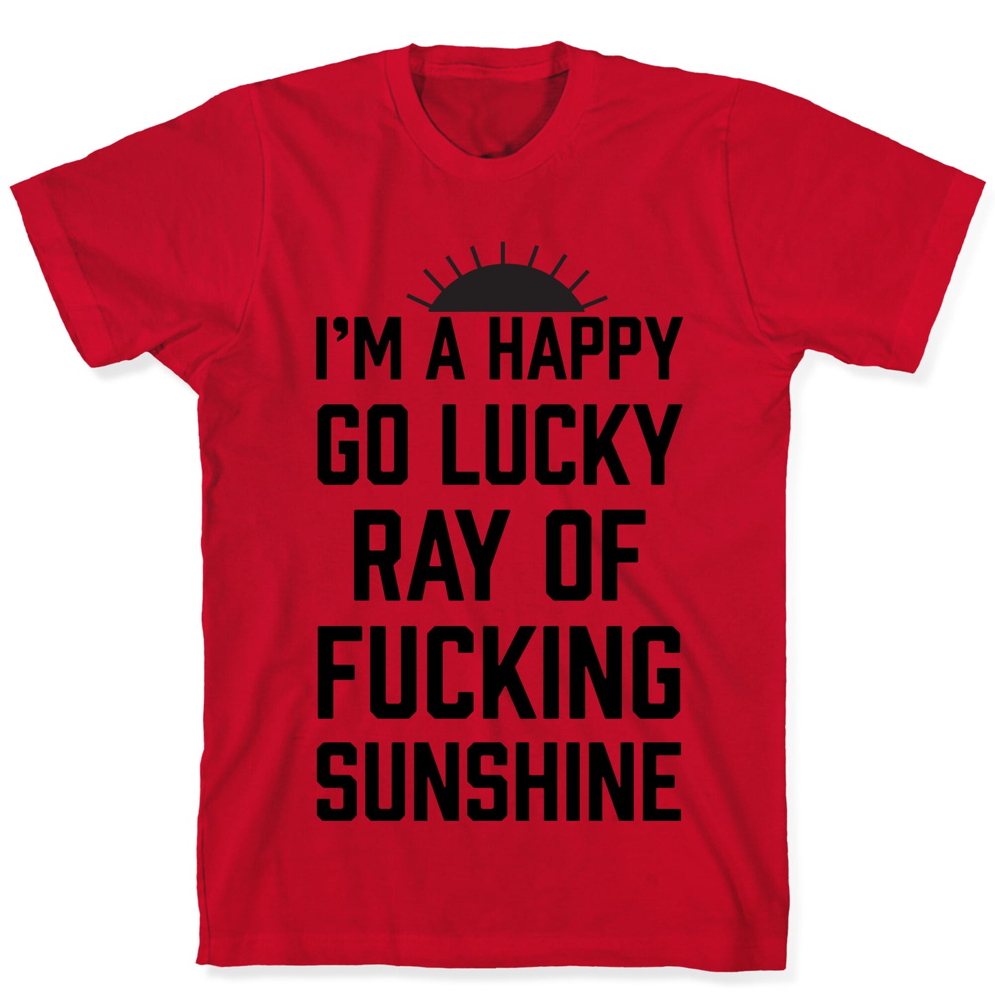 I'm A Happy Go Lucky Ray Of Fucking Sunshine T-Shirt
