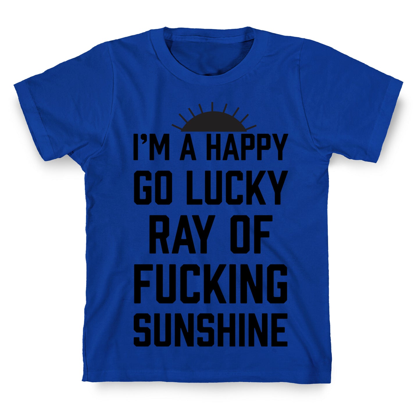 I'm A Happy Go Lucky Ray Of Fucking Sunshine T-Shirt