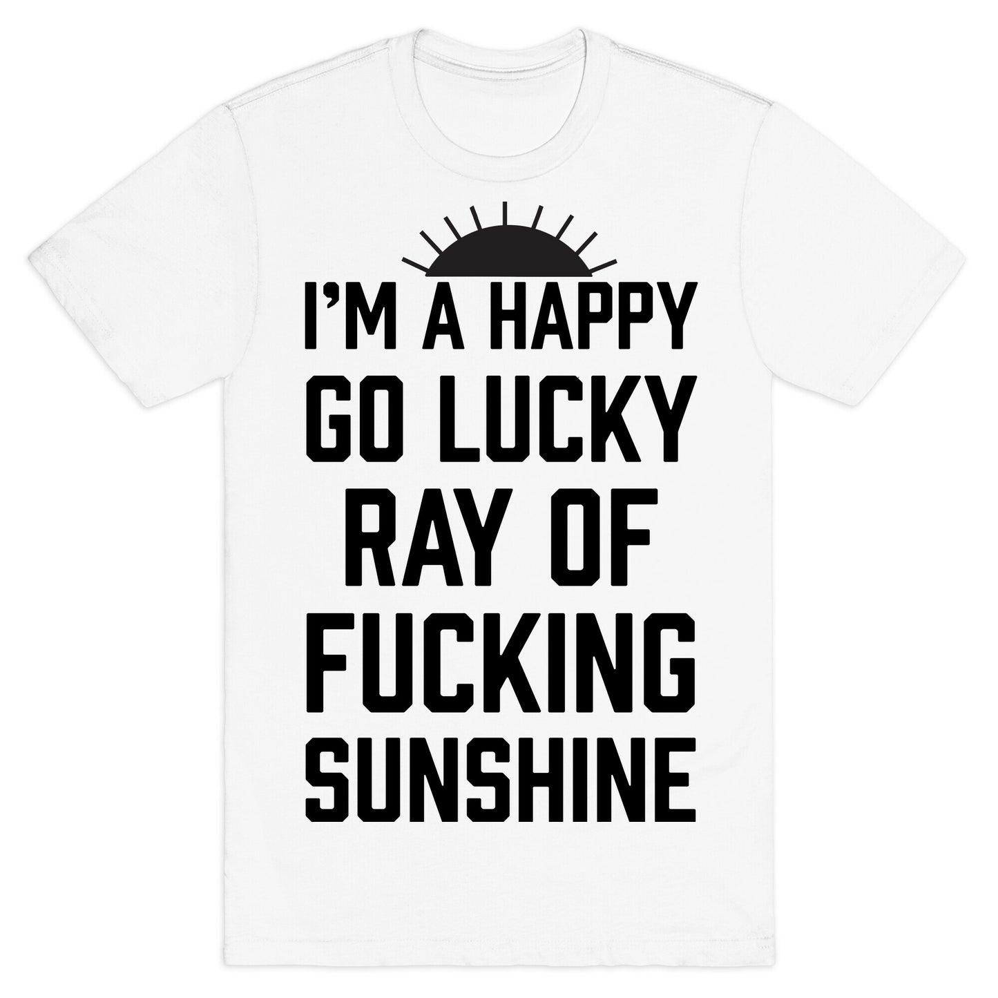 I'm A Happy Go Lucky Ray Of Fucking Sunshine T-Shirt