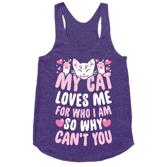 My Cat Loves Me For Who I Am So Why Can't You Racerback Tank