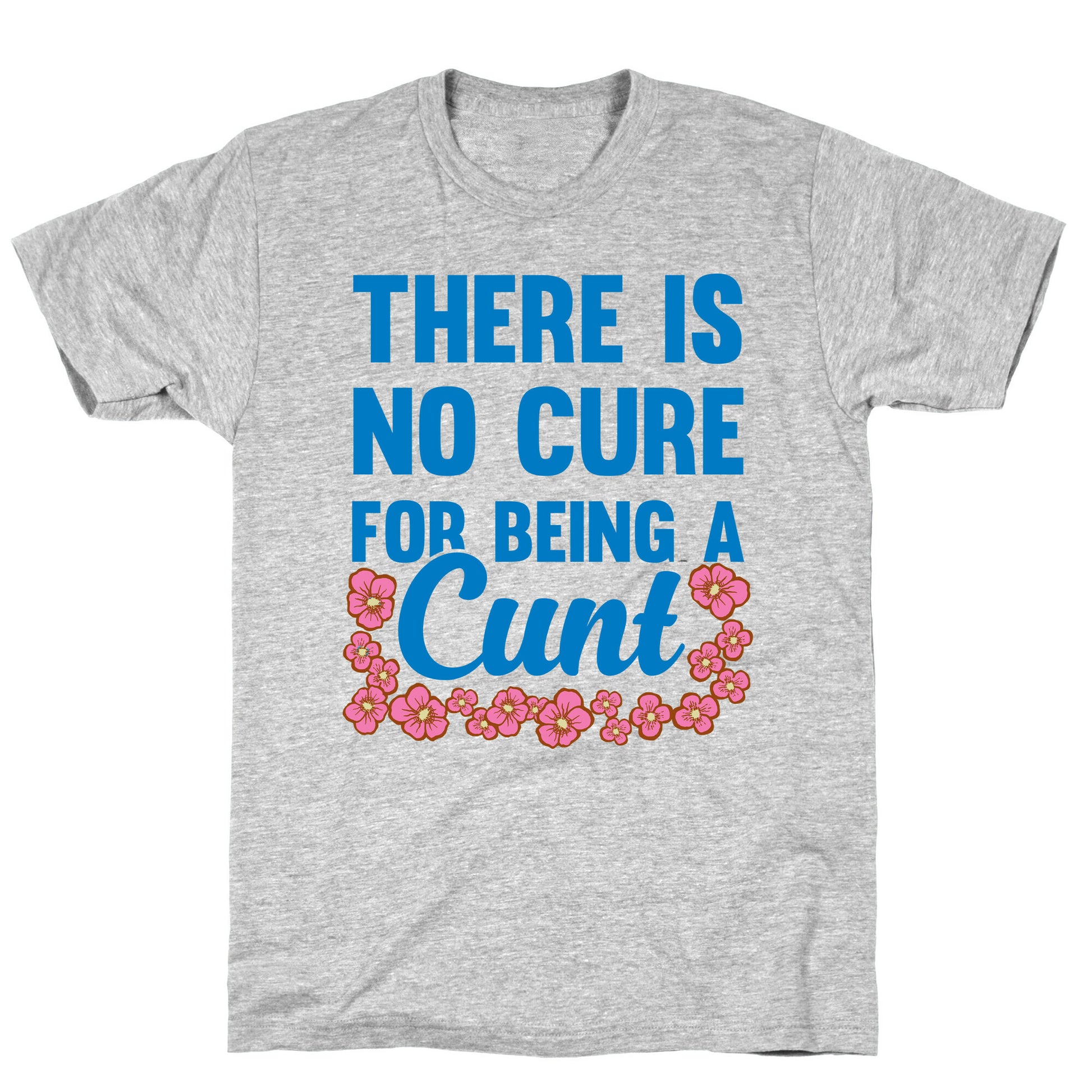 There Is No Cure For Being A Cunt T-Shirt