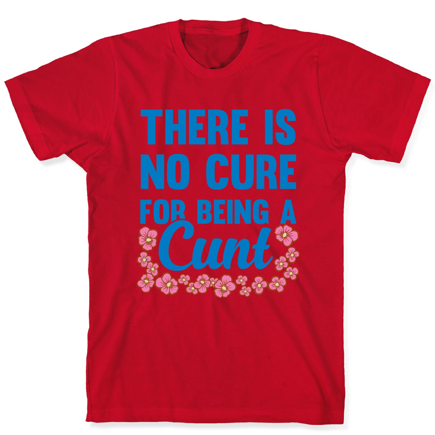 There Is No Cure For Being A Cunt T-Shirt