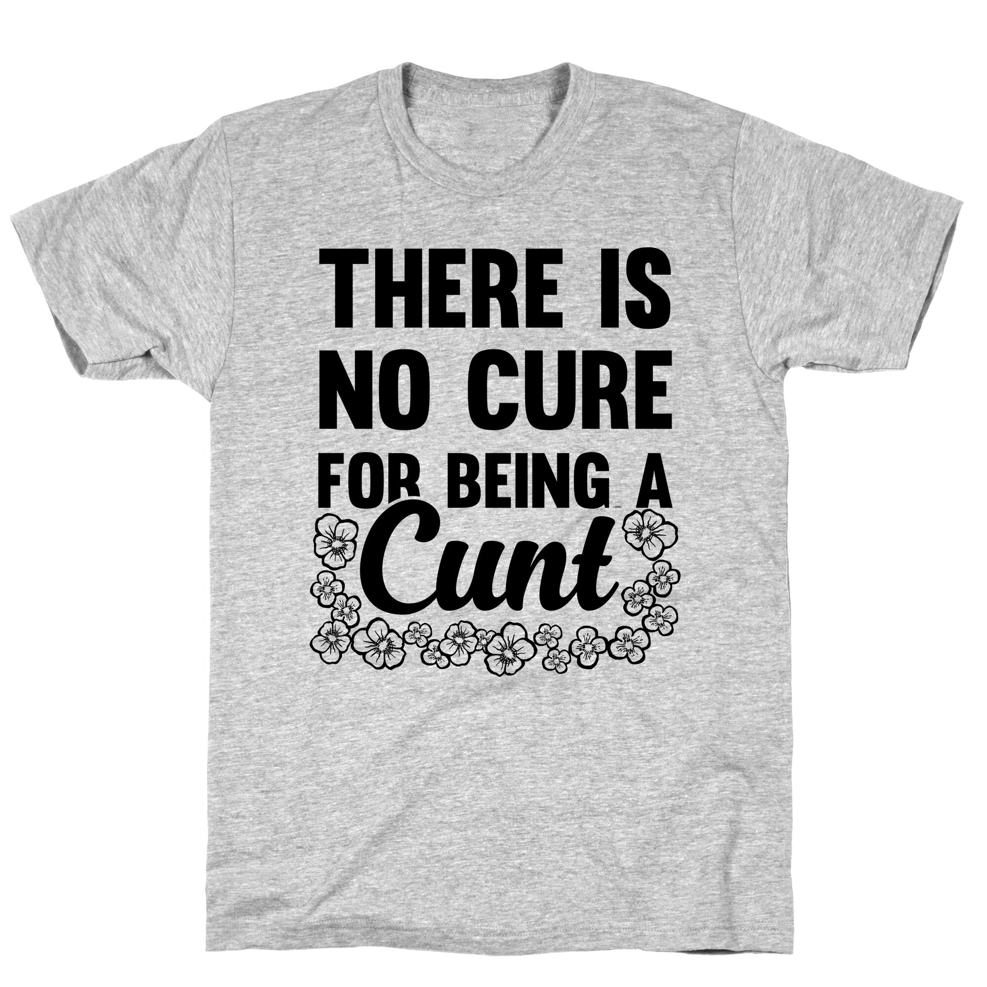 There Is No Cure For Being A Cunt T-Shirt
