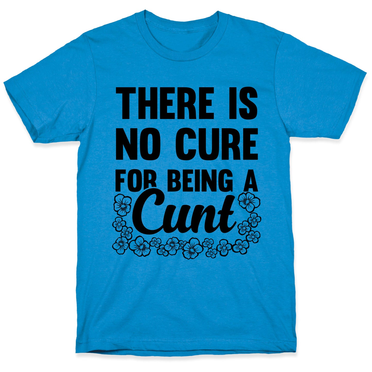 There Is No Cure For Being A Cunt T-Shirt