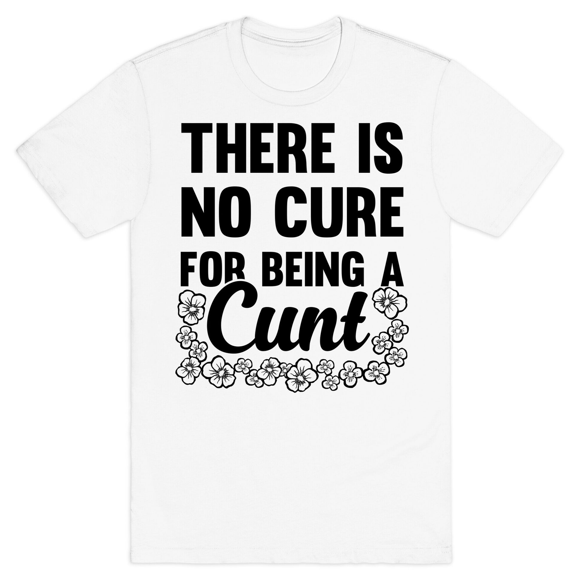 There Is No Cure For Being A Cunt T-Shirt