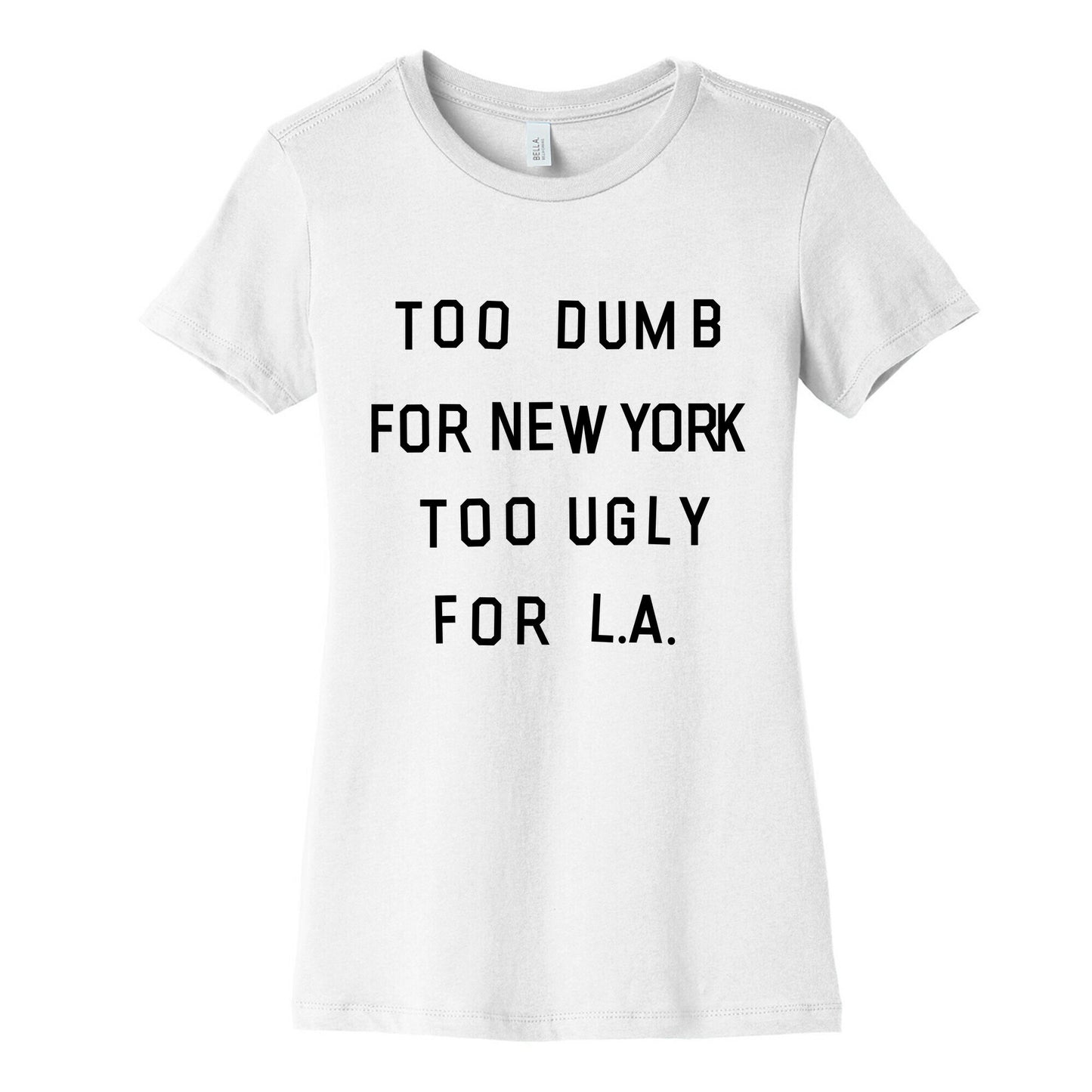 Too Dumb For New York, Too Ugly for L.A. Women's Cotton Tee