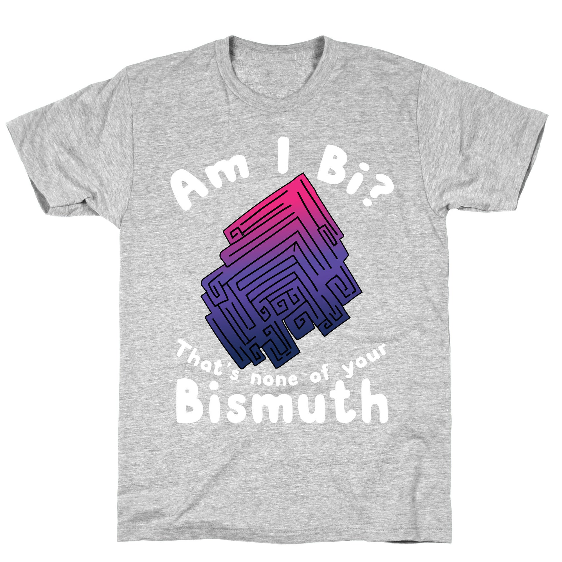 Am I Bi? That's None Of Your Bismuth T-Shirt