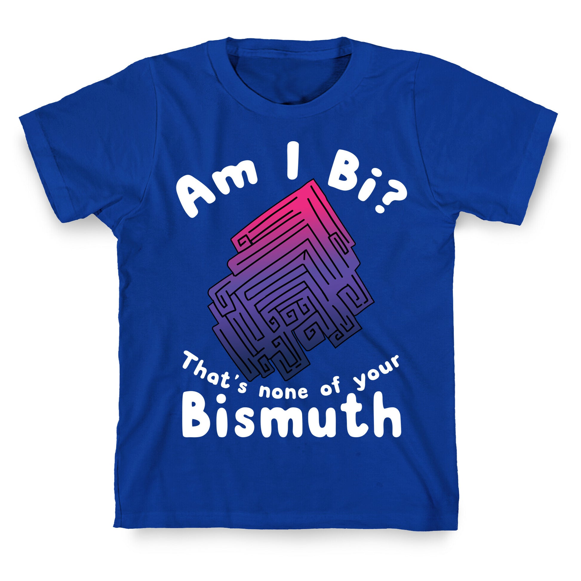 Am I Bi? That's None Of Your Bismuth T-Shirt