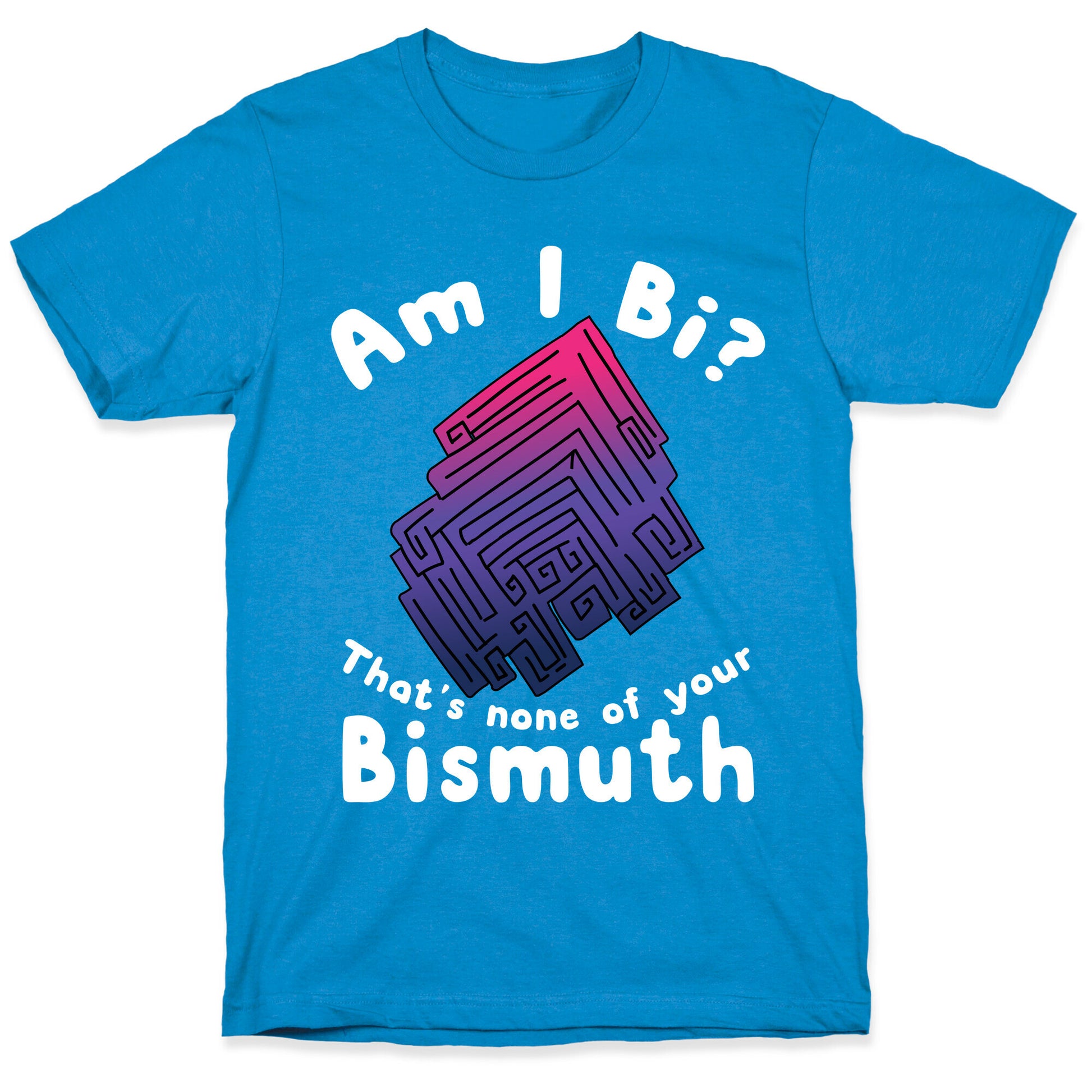 Am I Bi? That's None Of Your Bismuth T-Shirt