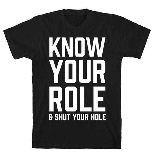 Know Your Role & Shut Your Hole T-Shirt