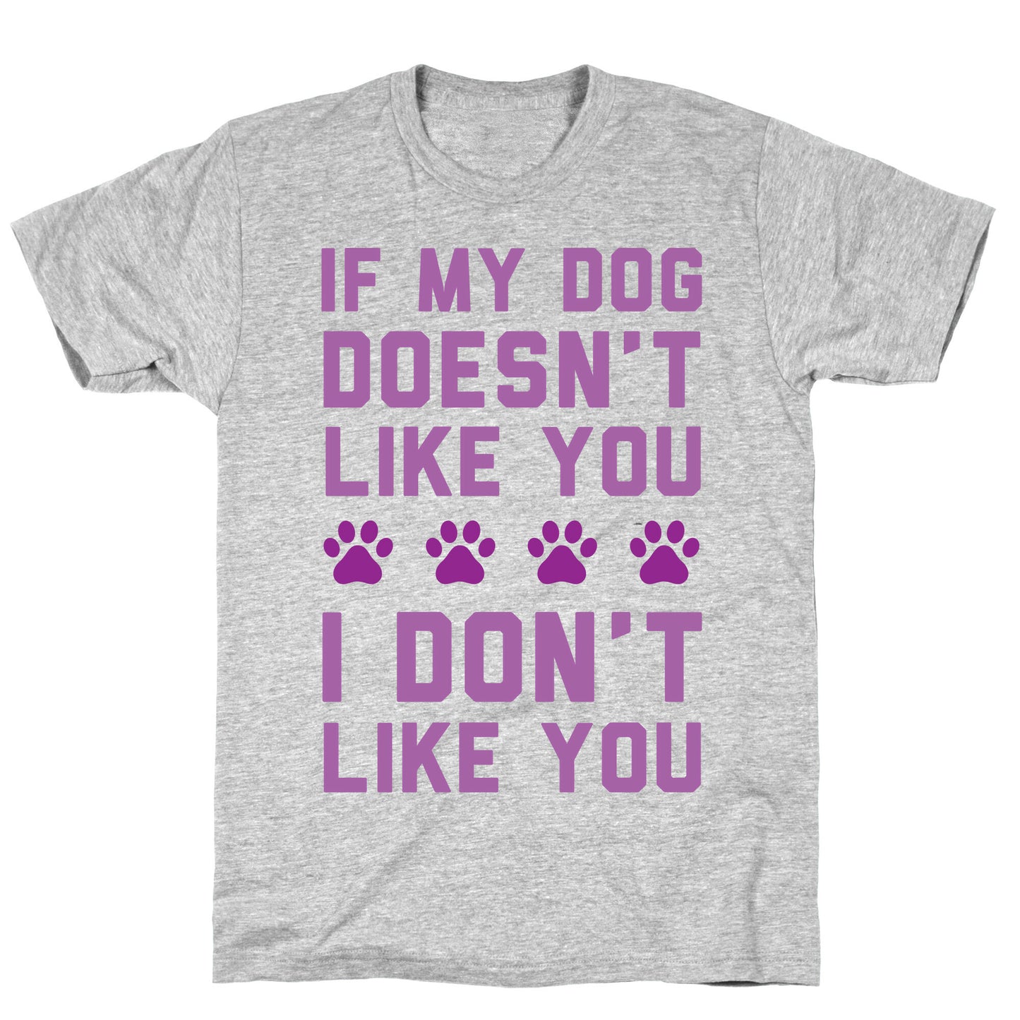 If My Dog Doesn't Like You I Don't Like You T-Shirt