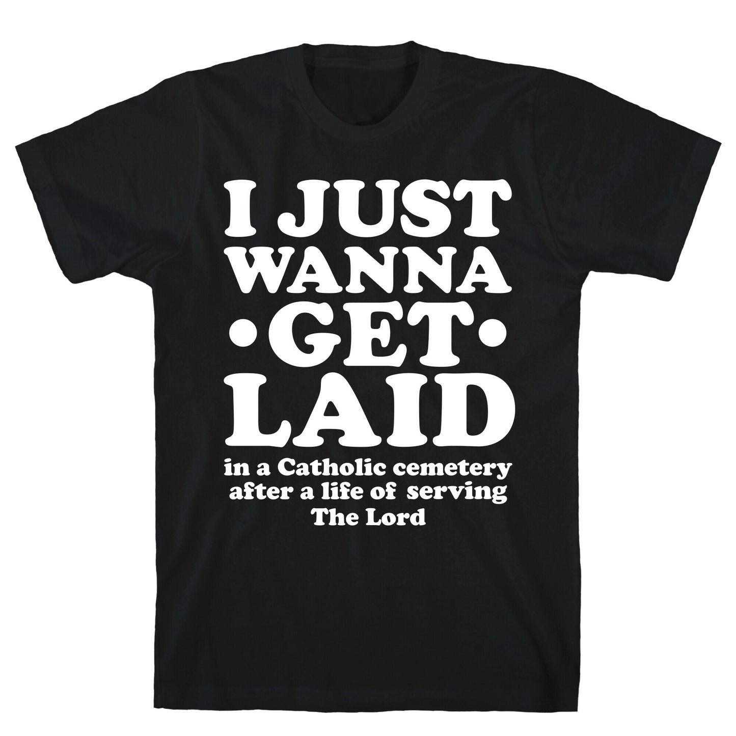 I Just Wanna Get Laid... in a Catholic Cemetery T-Shirt