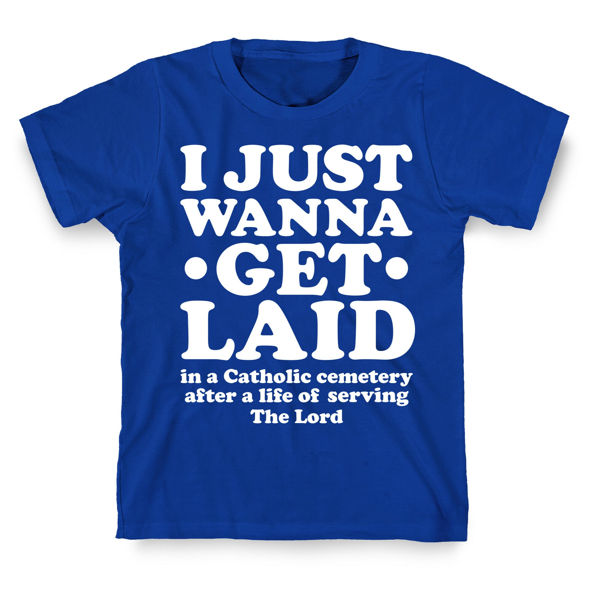 I Just Wanna Get Laid... in a Catholic Cemetery T-Shirt