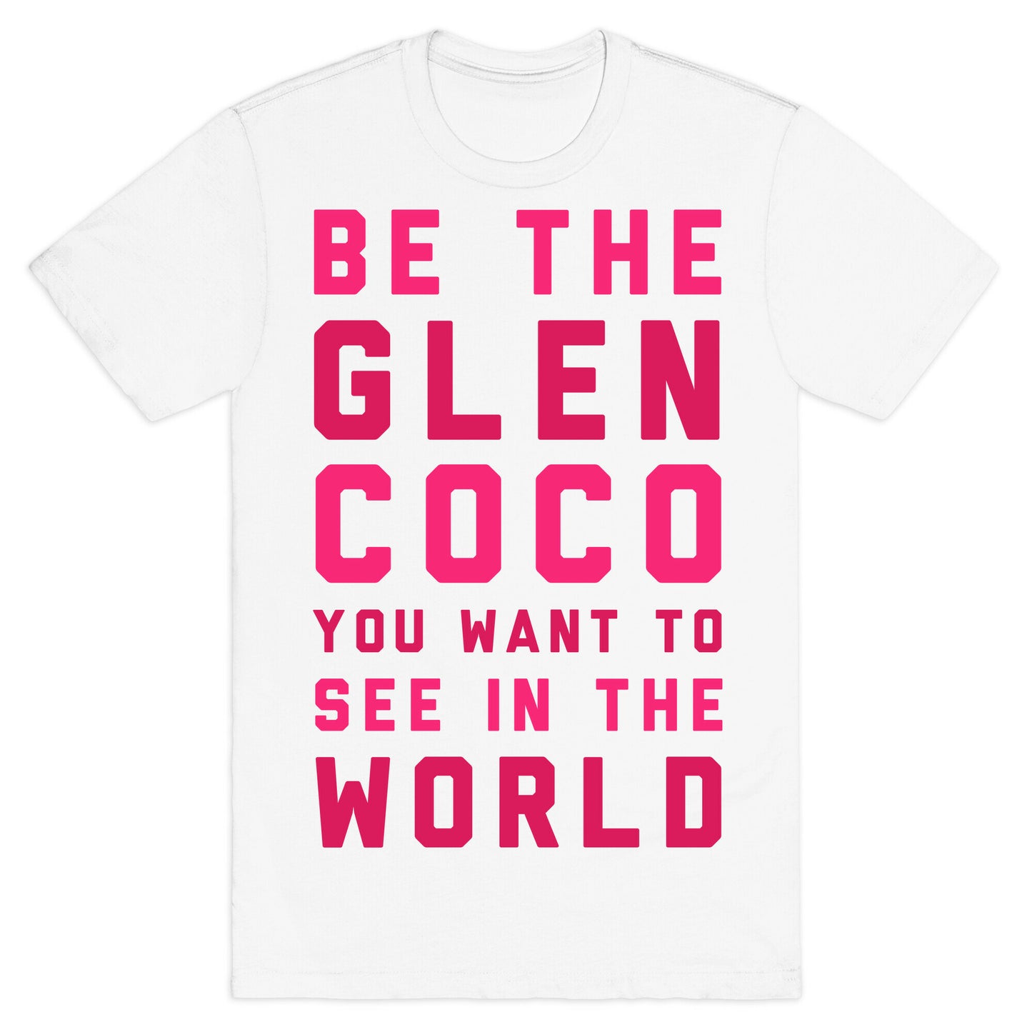 Be The Glen Coco You Want to See In The World T-Shirt