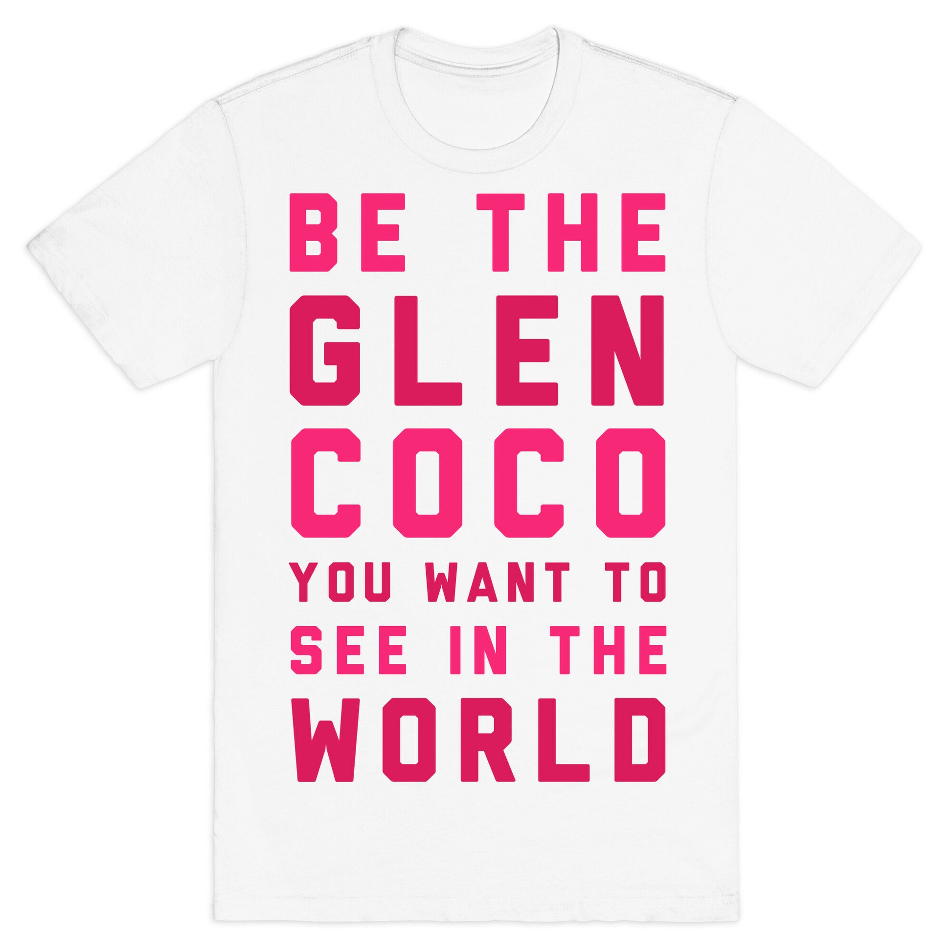 Be The Glen Coco You Want to See In The World T-Shirt