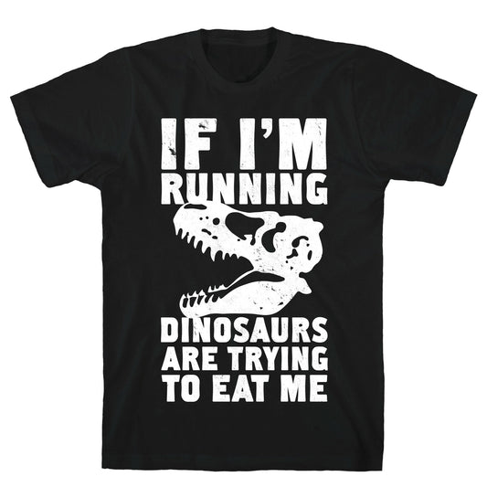 If I'm Running Dinosaurs Are Trying To Eat Me T-Shirt
