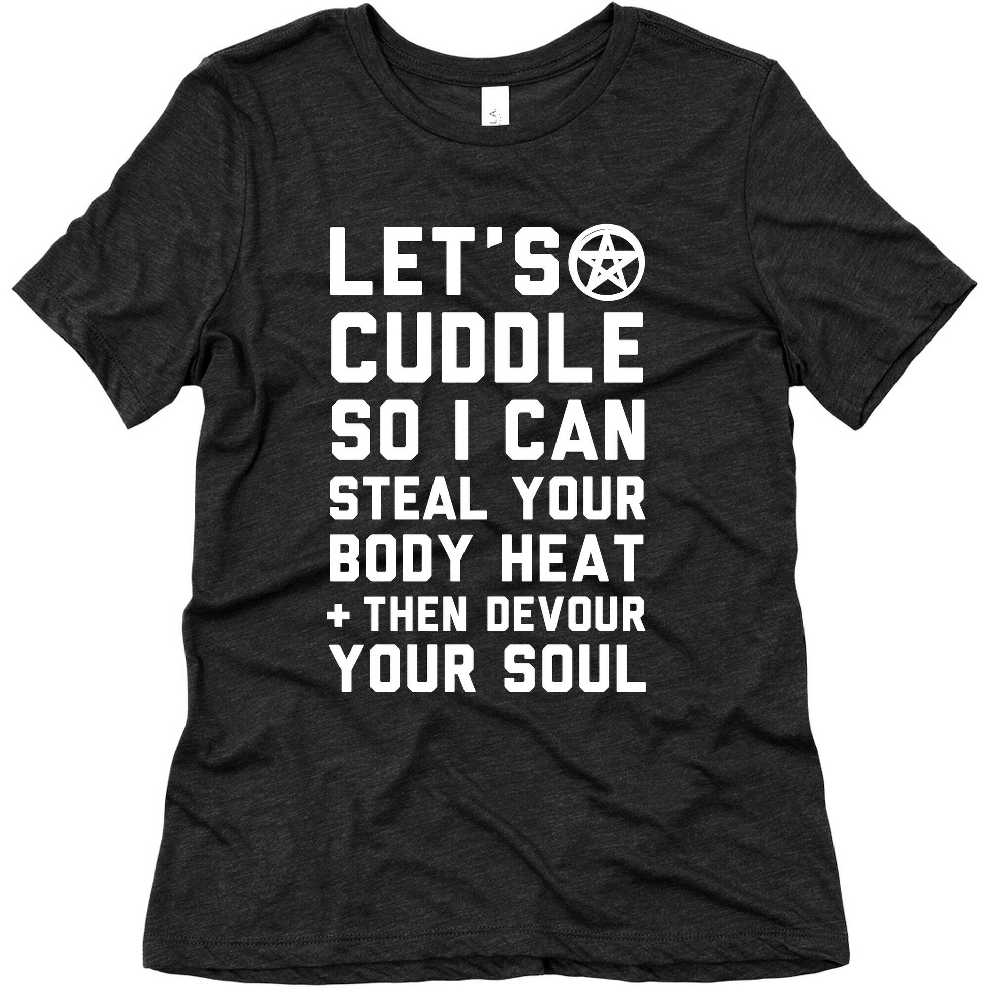 Let's Cuddle So I Can Steal Your Body Heat and Devour Your Soul Women's Triblend Tee
