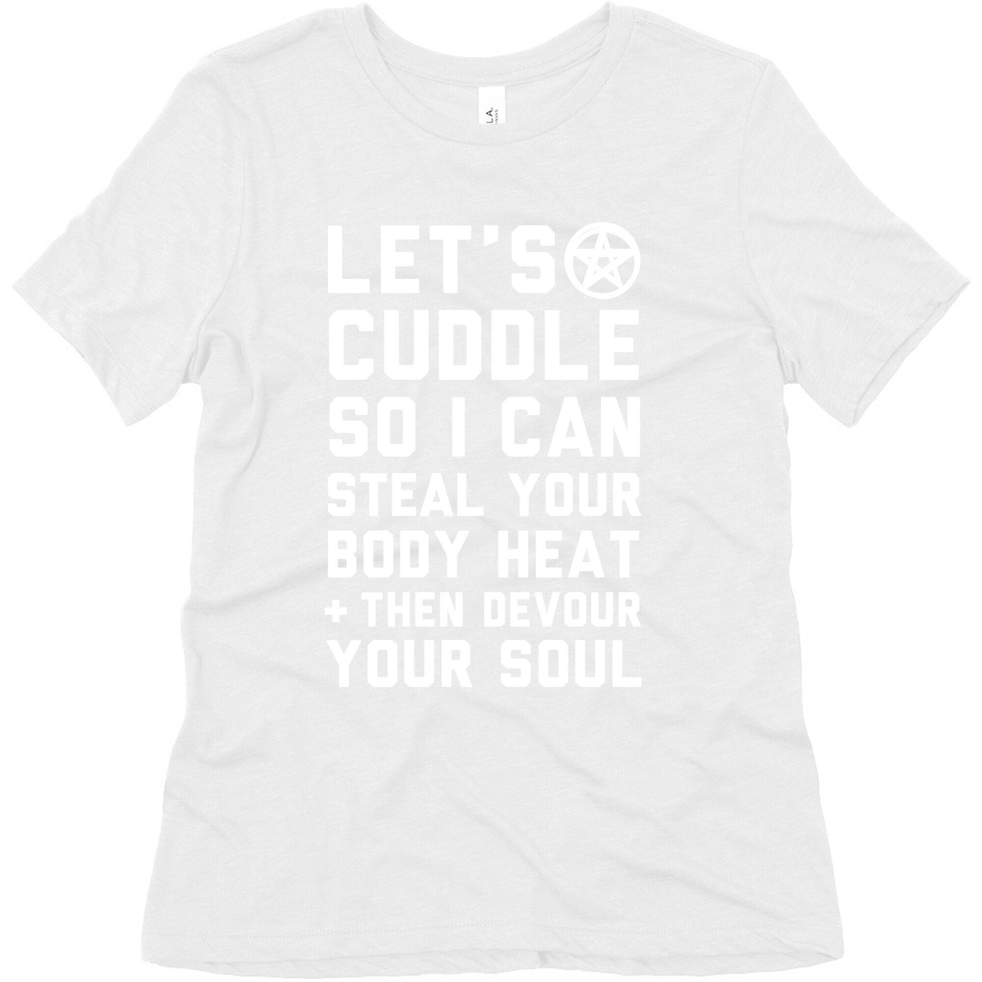 Let's Cuddle So I Can Steal Your Body Heat and Devour Your Soul Women's Triblend Tee