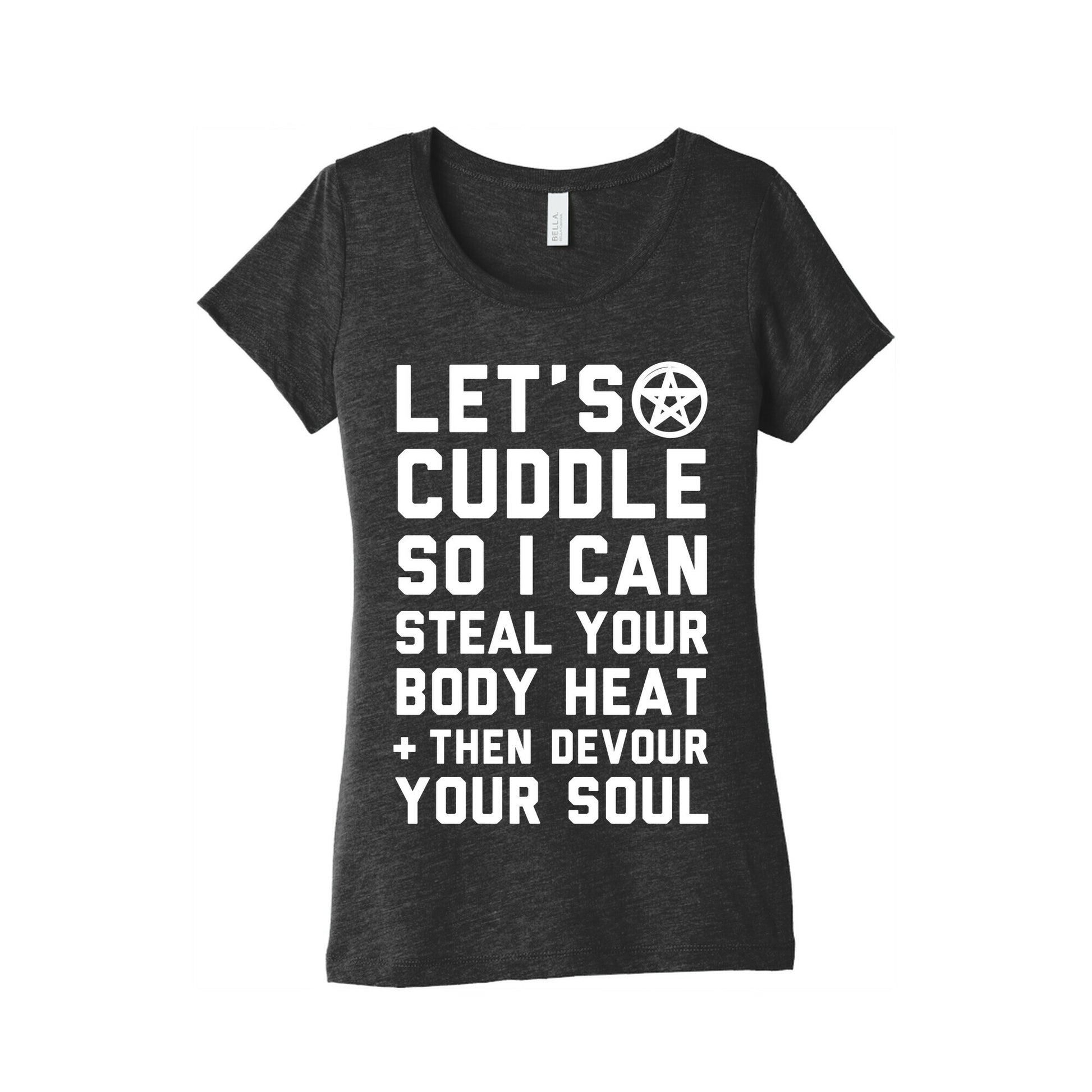 Let's Cuddle So I Can Steal Your Body Heat and Devour Your Soul Women's Triblend Tee