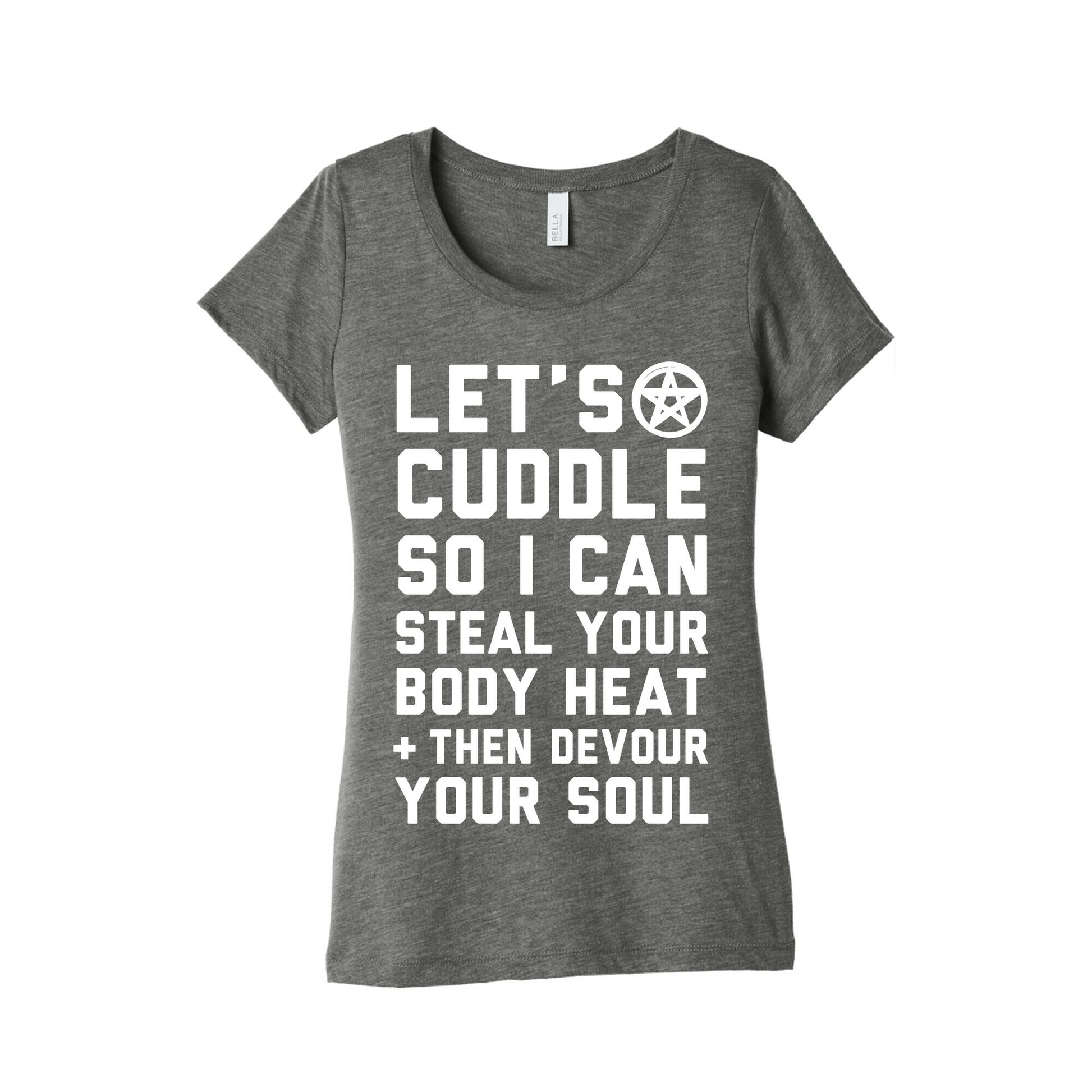Let's Cuddle So I Can Steal Your Body Heat and Devour Your Soul Women's Triblend Tee