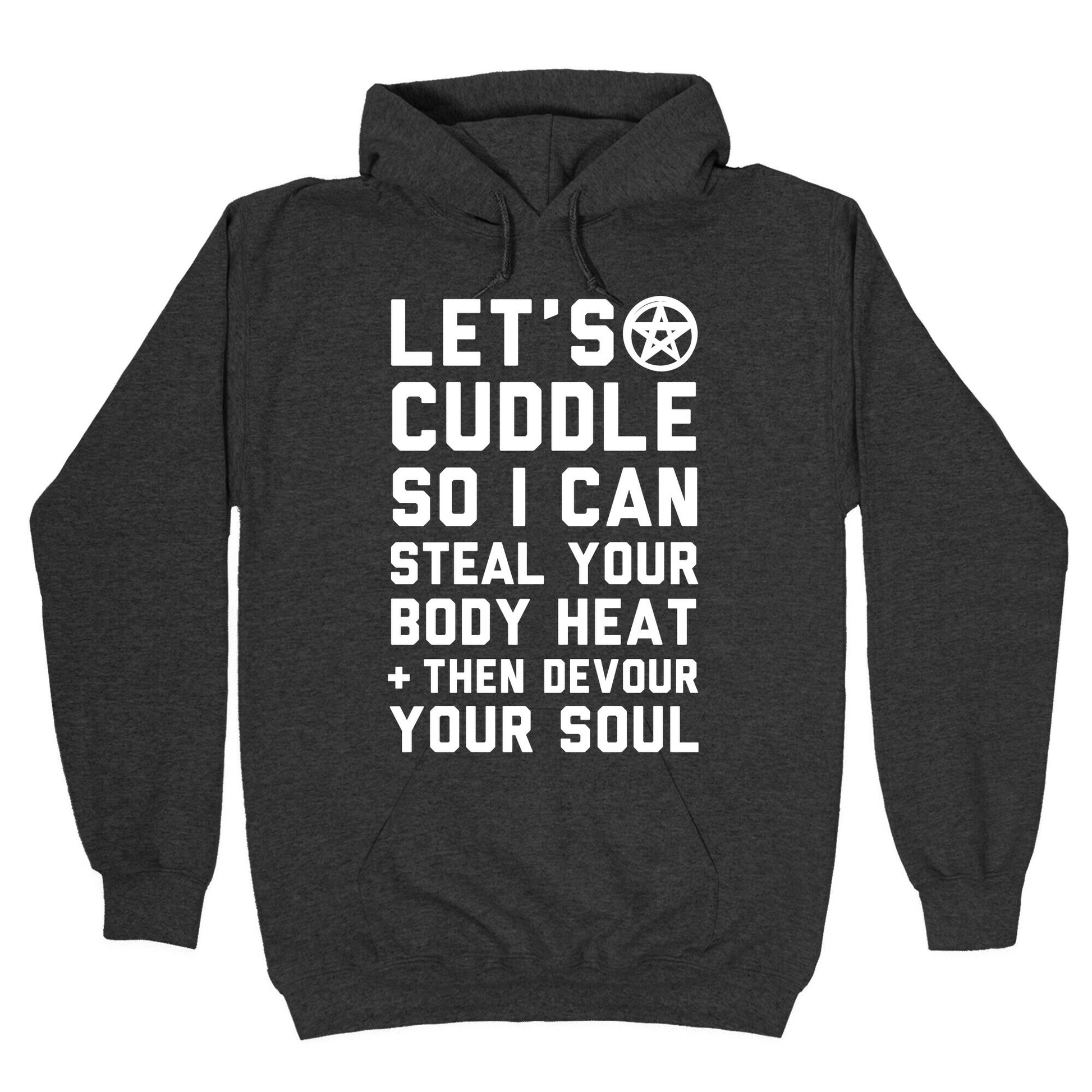 Let's Cuddle So I Can Steal Your Body Heat and Devour Your Soul Hoodie