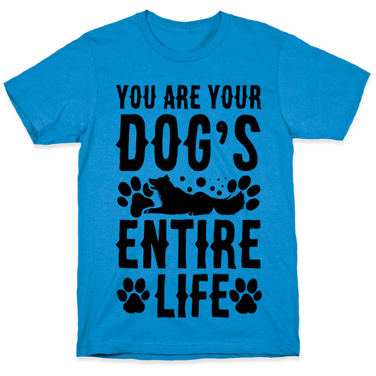 You Are Your Dog's Entire Life. T-Shirt