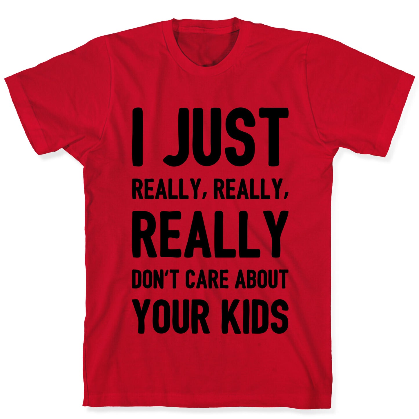 I Just Really, Really, REALLY Don't Care About your Kids. T-Shirt