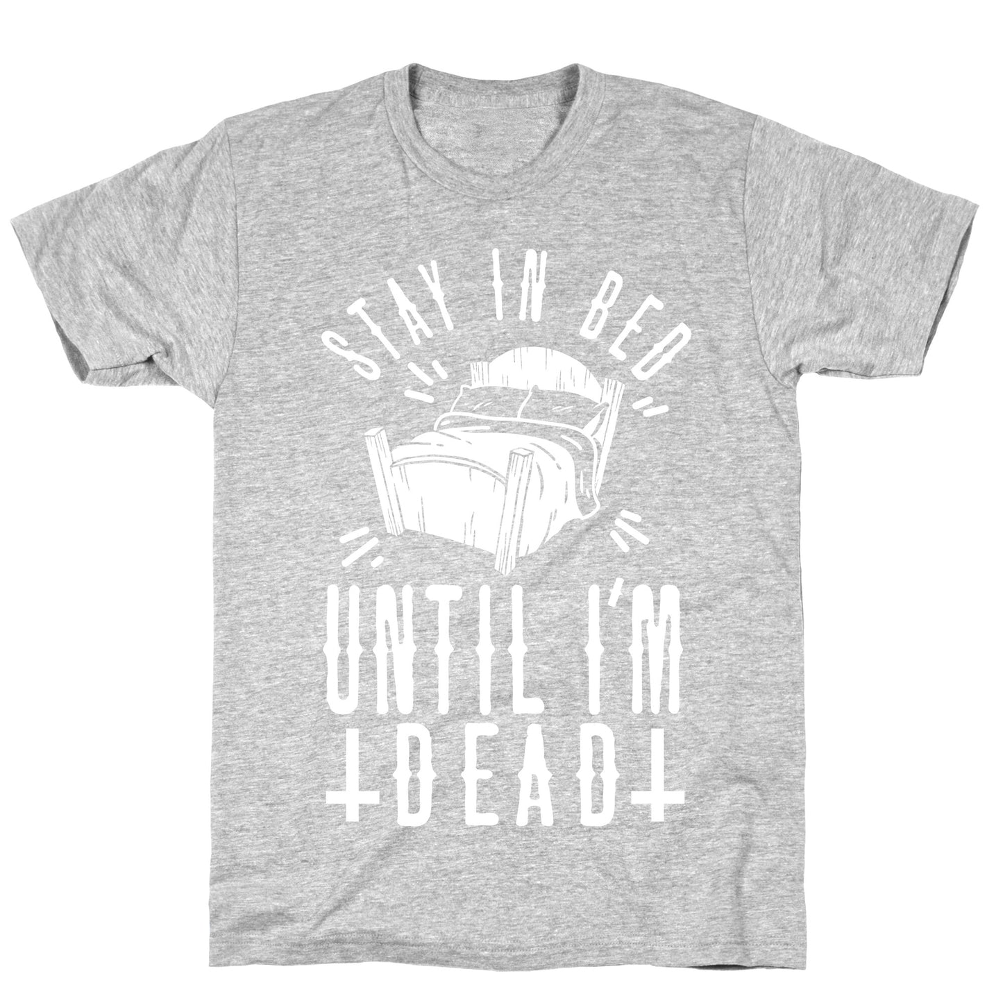 Stay In Bed Until I'm Dead T-Shirt