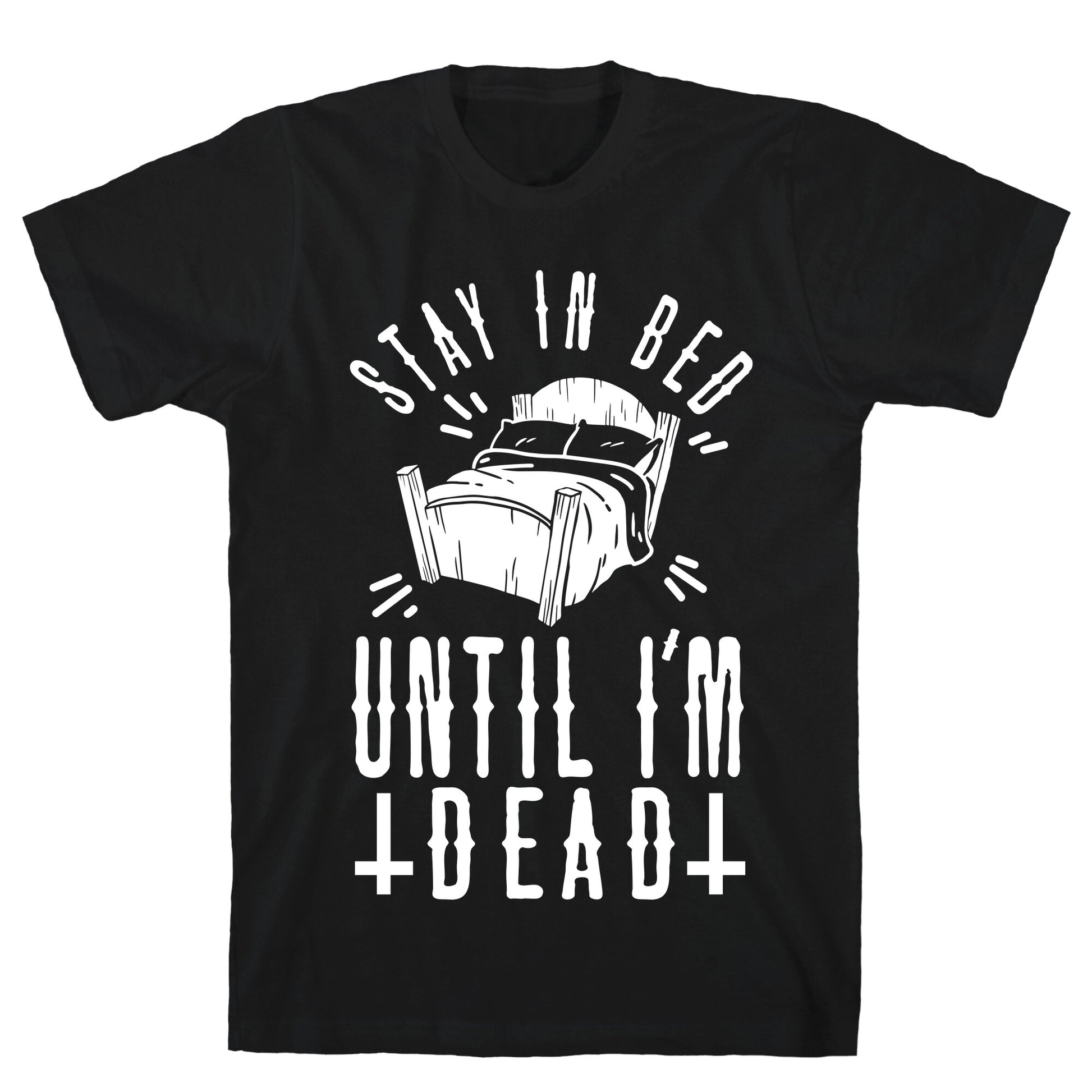 Stay In Bed Until I'm Dead T-Shirt