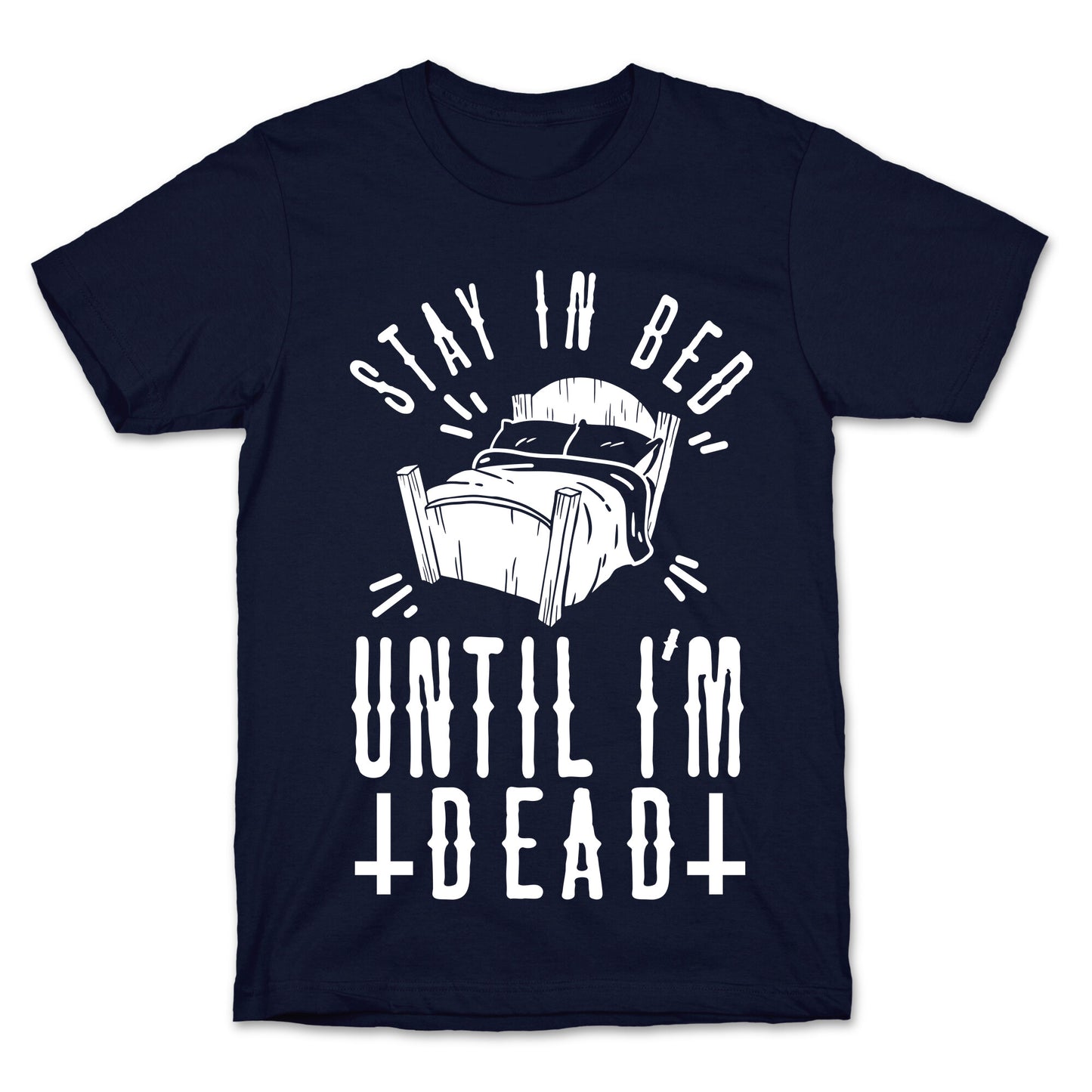 Stay In Bed Until I'm Dead T-Shirt