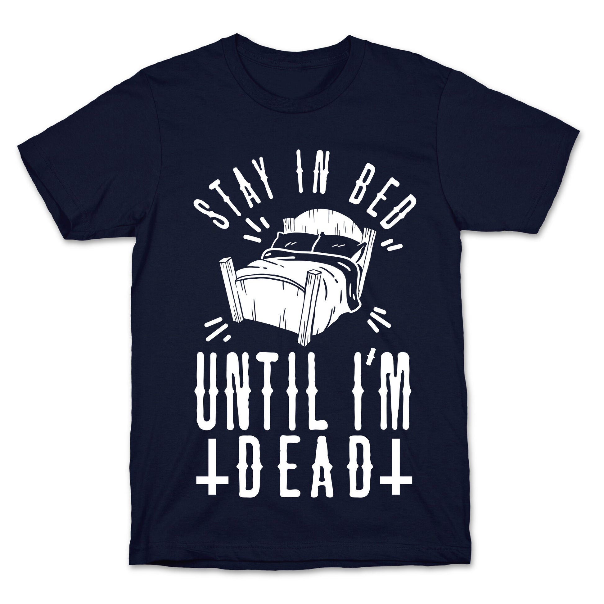 Stay In Bed Until I'm Dead T-Shirt