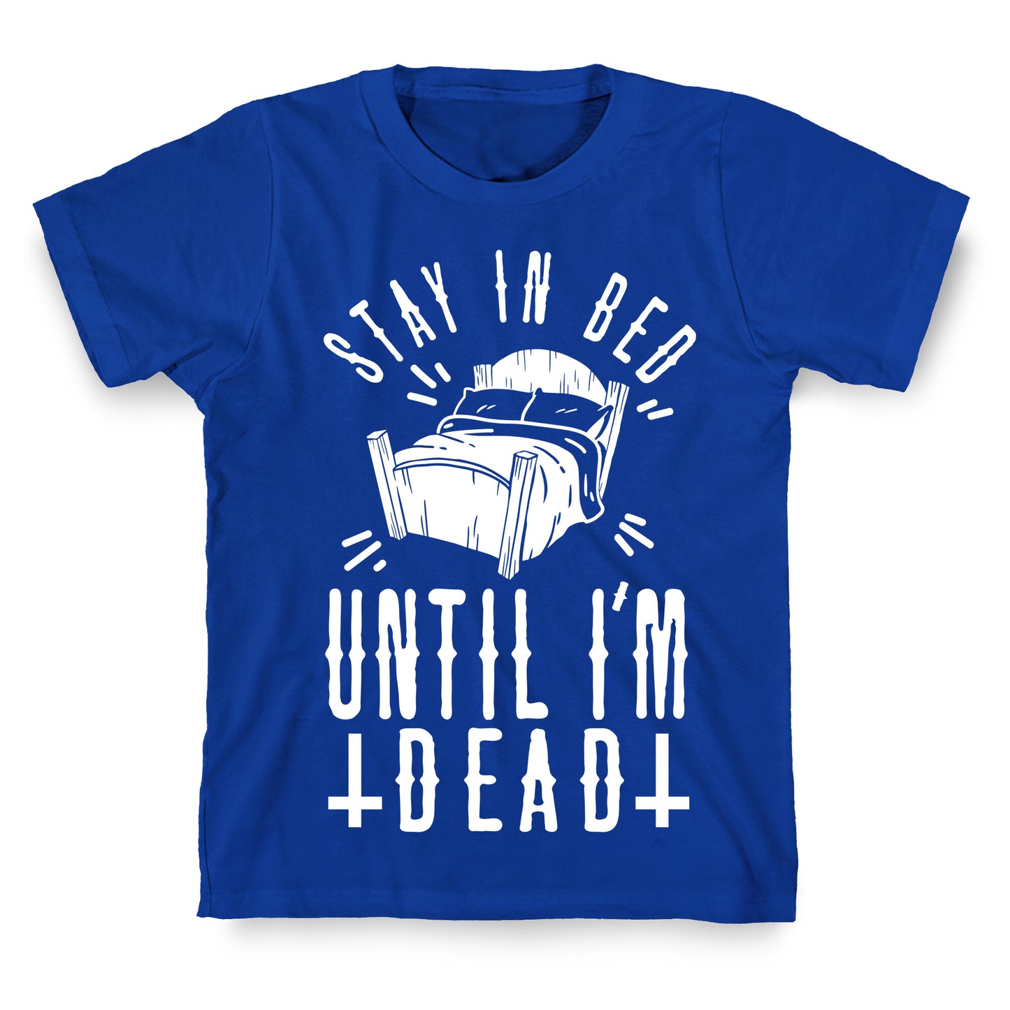Stay In Bed Until I'm Dead T-Shirt