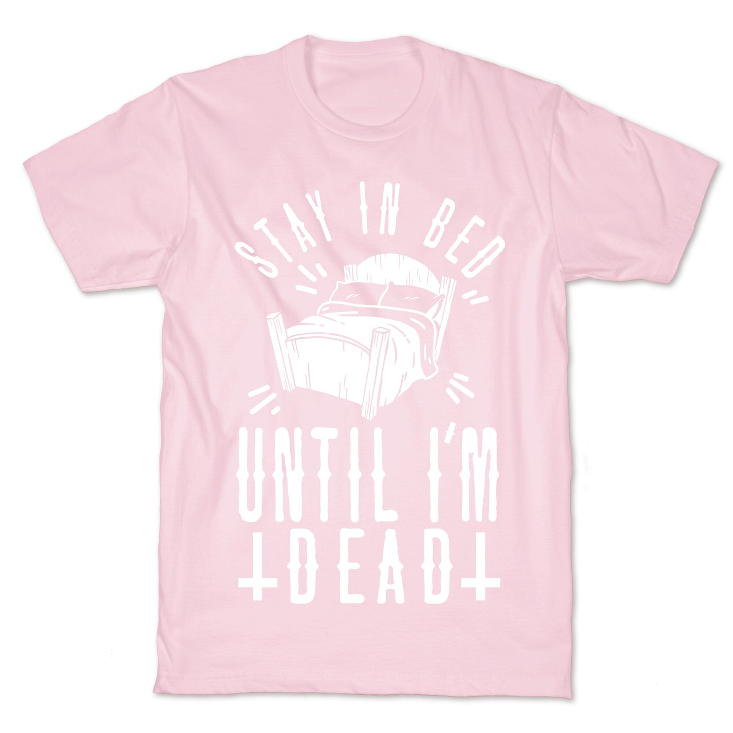 Stay In Bed Until I'm Dead T-Shirt
