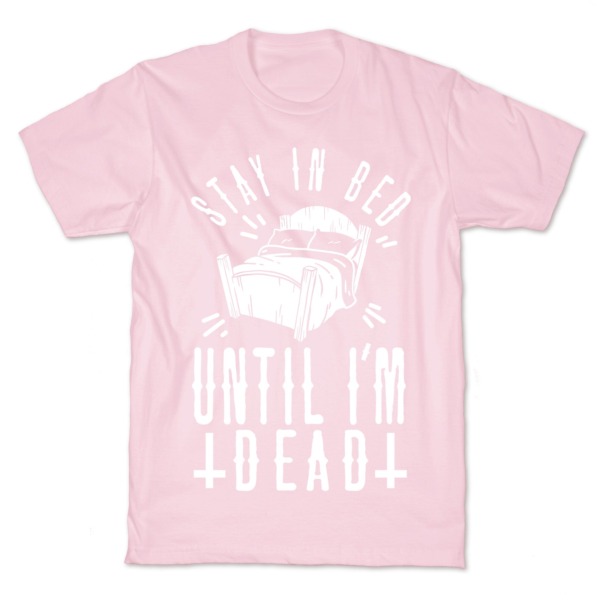 Stay In Bed Until I'm Dead T-Shirt