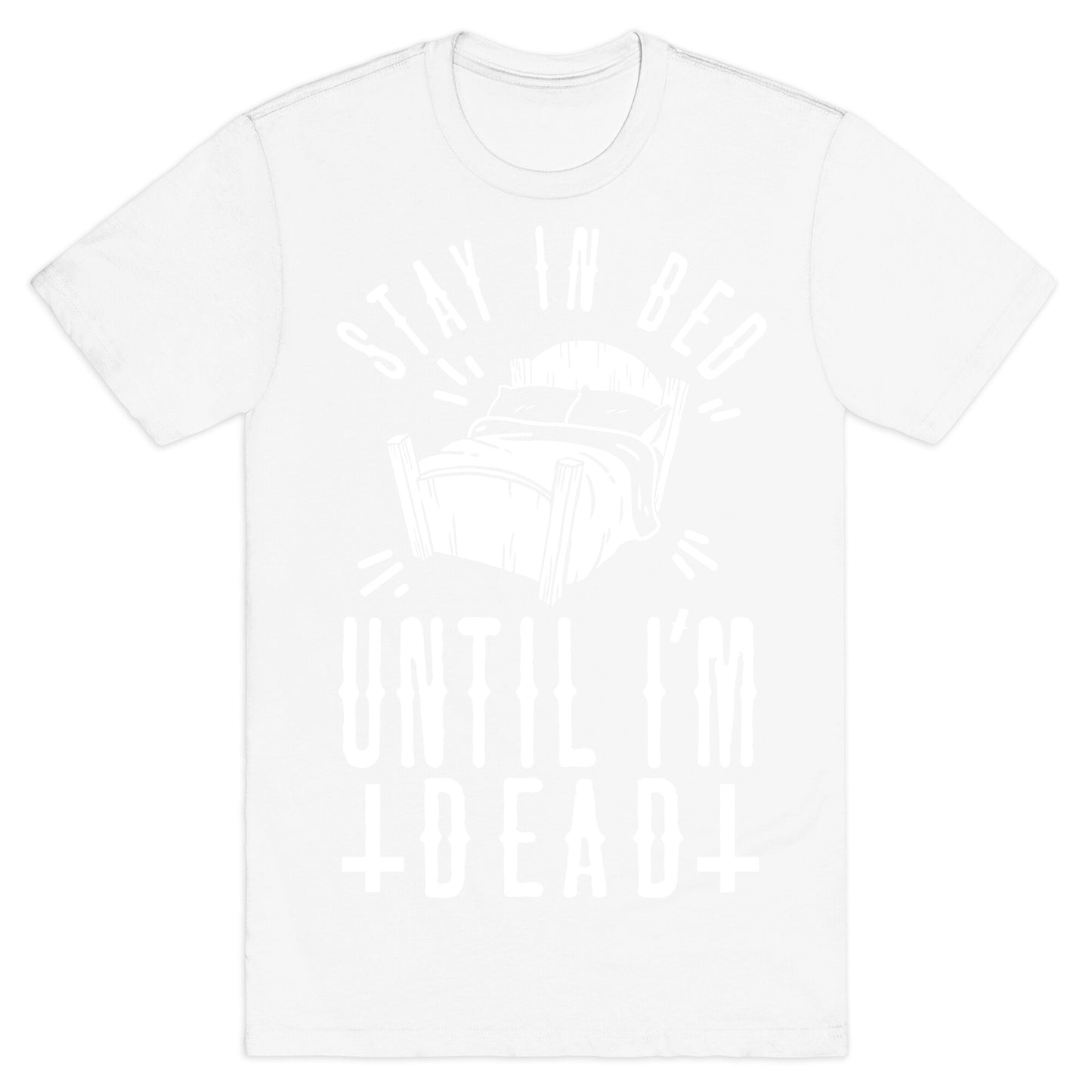 Stay In Bed Until I'm Dead T-Shirt
