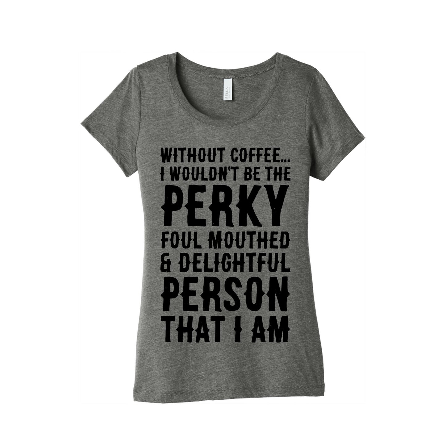 Without Coffee I Wouldn't Be The Perky, Foul Mouthed & Delightful Person That I Am Women's Triblend Tee