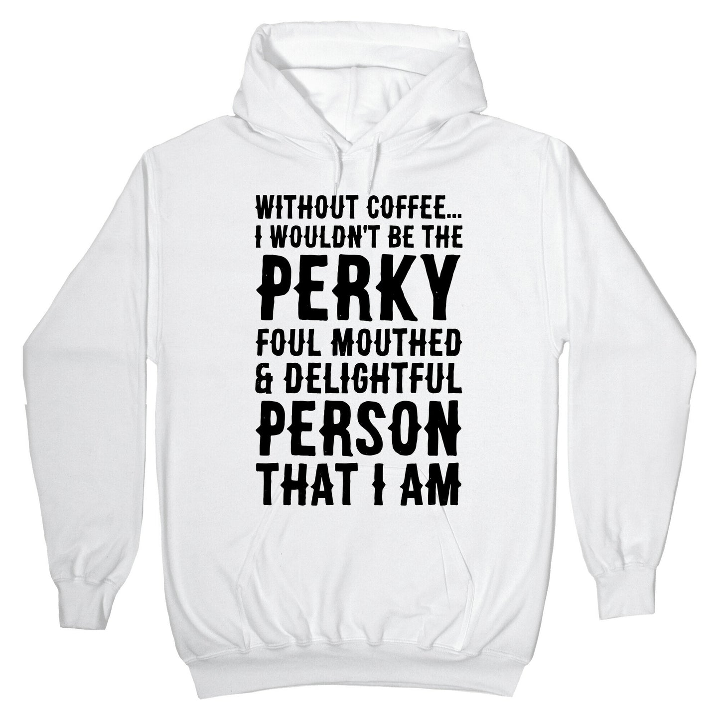 Without Coffee I Wouldn't Be The Perky, Foul Mouthed & Delightful Person That I Am Hoodie