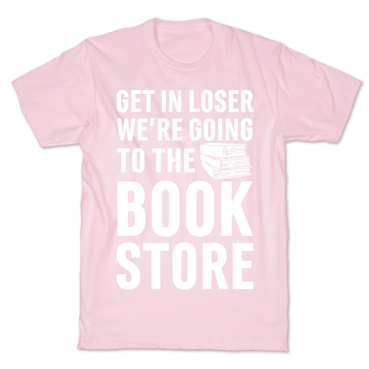 Get In Loser We're Going To The Bookstore T-Shirt
