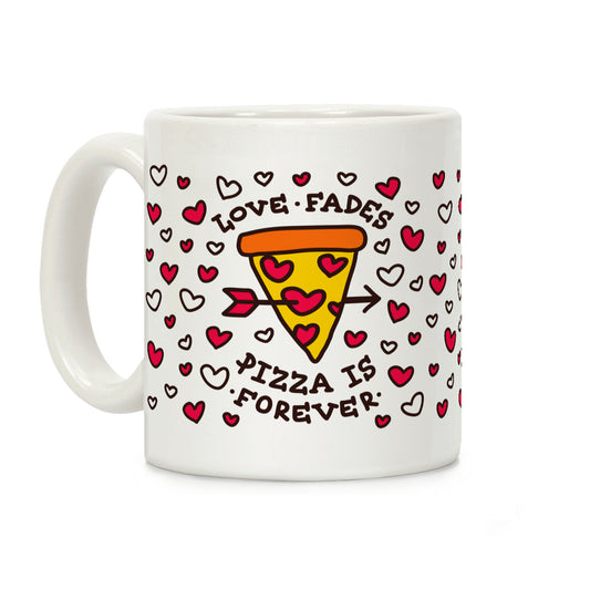 Love Fades, Pizza Is Forever Coffee Mug