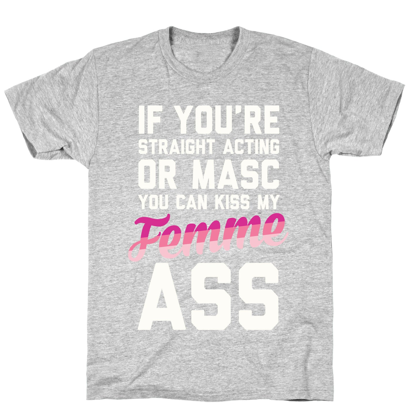 If You're Straight Acting Or Masc, You Can Kiss My Femme Ass T-Shirt