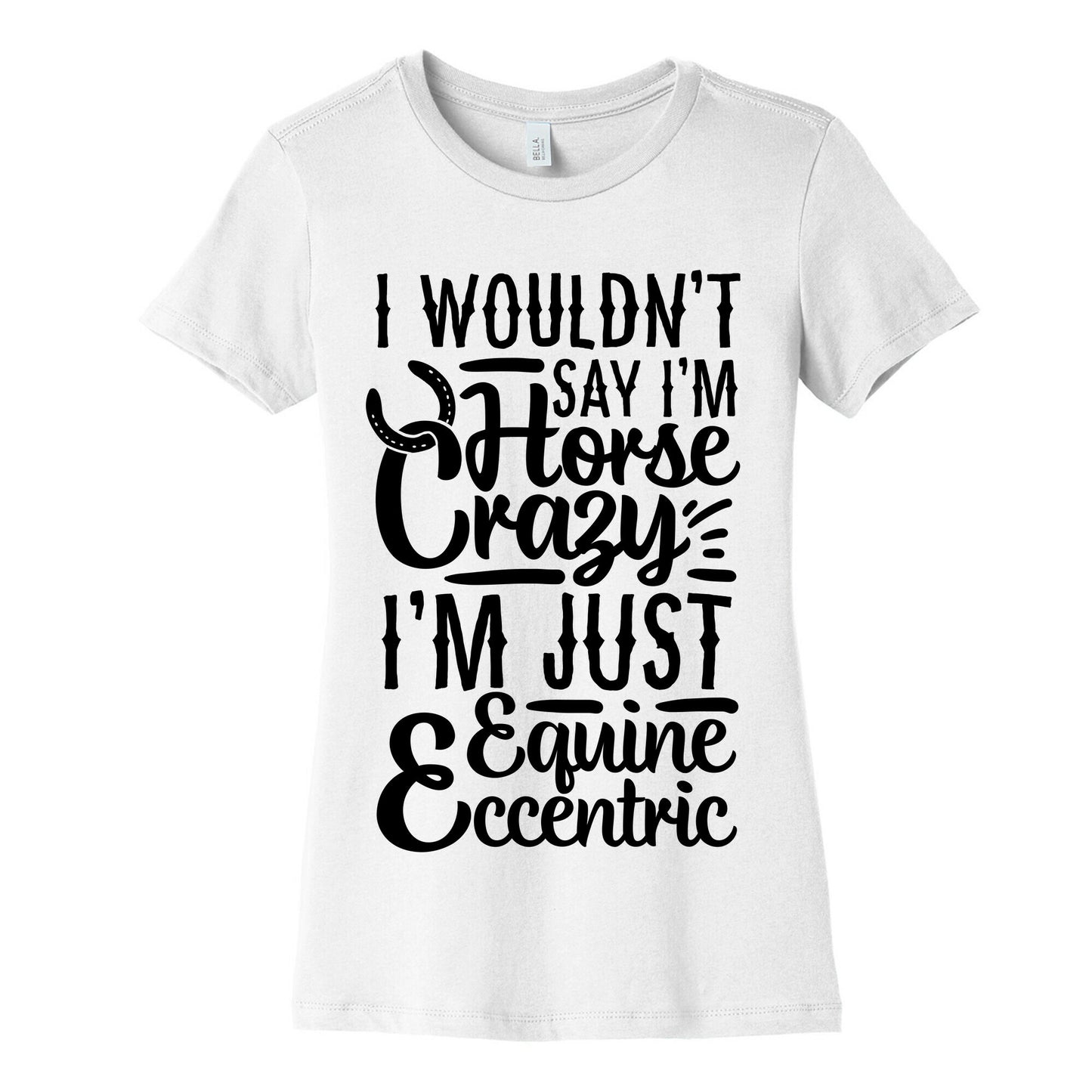 I Wouldn't Say I'm Horse Crazy I'm Just Equine Eccentric Women's Cotton Tee