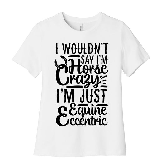 I Wouldn't Say I'm Horse Crazy I'm Just Equine Eccentric Women's Cotton Tee