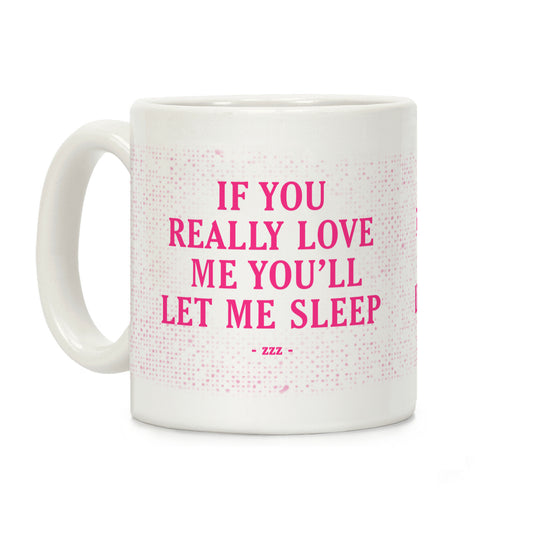 If You Really Love Me You'll Let Me Sleep Coffee Mug