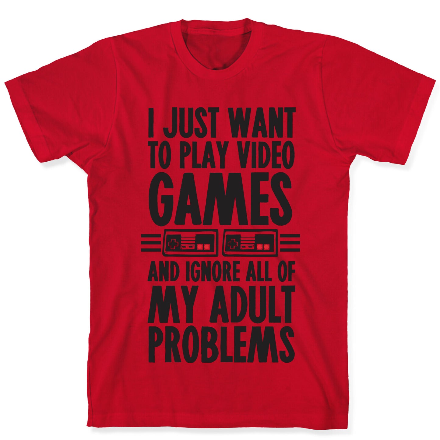 I Just Want To Play Video Games And Ignore All Of My Adult Problems T-Shirt